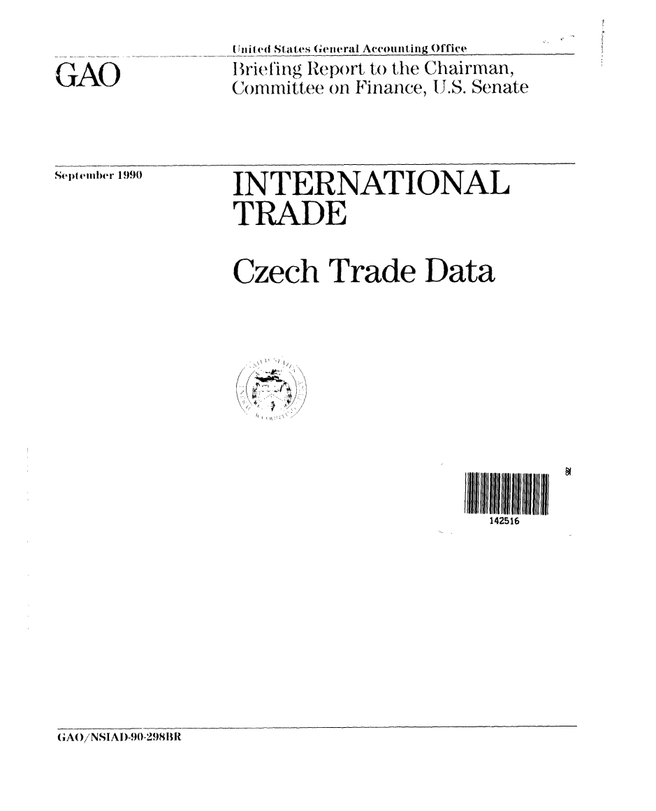 handle is hein.gao/gaobaciwk0001 and id is 1 raw text is: 


GU-.AO


United States Geiieral Accounting Office
IriTelIing Rep()rt to the Chairman,
(ommittee on Finance, U.S. Senate


September 1990


INTERNATIONAL


INTERNATIONAL
TRADE


Czech Trade Data


Ir


142516


(A()iNSIAI)-90-298h1R



