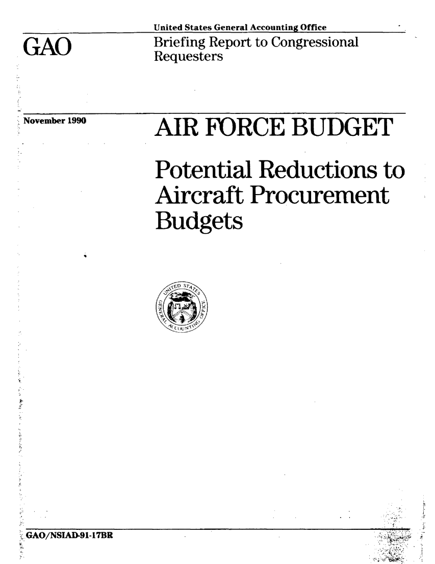 handle is hein.gao/gaobaciwr0001 and id is 1 raw text is: 

GAO


United States General Accounting Office
Briefing Report to Congressional
Requesters


November 1990


AIR FORCE BUDGET


Potential Reductions to
Aircraft Procurement
Budgets


! : GAO/NSIAD-91-17BR


I -


