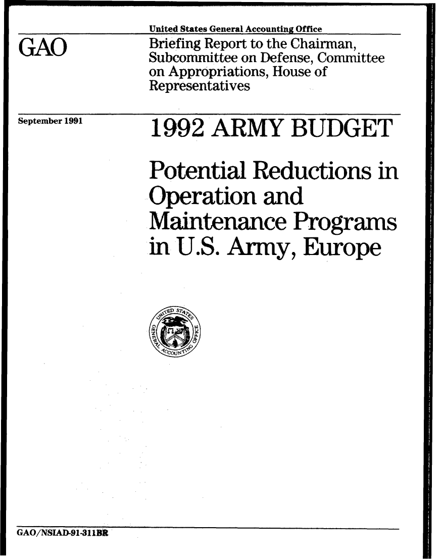 handle is hein.gao/gaobaciyl0001 and id is 1 raw text is: ----I----I..           ......... ..
        United States General Accounting Office


Briefing Report to the Chairman,
Subcommittee on Defense, Committee
on Appropriations, House of
Representatives


September 1991


1992 ARMY BUDGET

Potential Reductions in
'Operation and

Maintenance Programs
in U.S. Army, Europe


GAO/NSIAD-91-3l IBf


GAO


