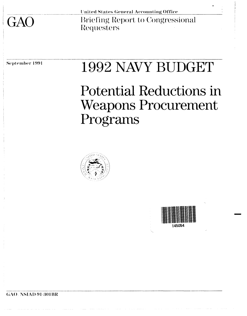 handle is hein.gao/gaobaciyy0001 and id is 1 raw text is: Unilted Staies (Ge eral Accounting Oflice
I in(I g I Report to Co1ngressional
Re i .esters


Sep(linber 1991


1992 NAVY BUDGET


Potential Reductions in
Weapons Procurement

Programs


145054


(A() NSIAI)-91-;i IR


GAO


