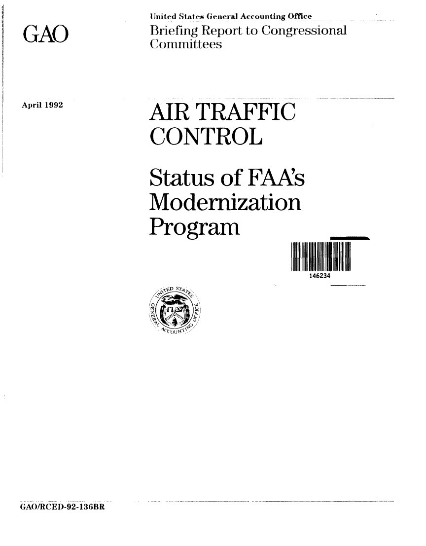 handle is hein.gao/gaobacizx0001 and id is 1 raw text is: 
GAO


United States General Accounting Office
Briefing Report to Congressional
Committees


April 1992


AIR TRAFFIC
CONTROL


Status of FAAs
Modernization
Program

                    146234


GAO!RCED-92-136BR


