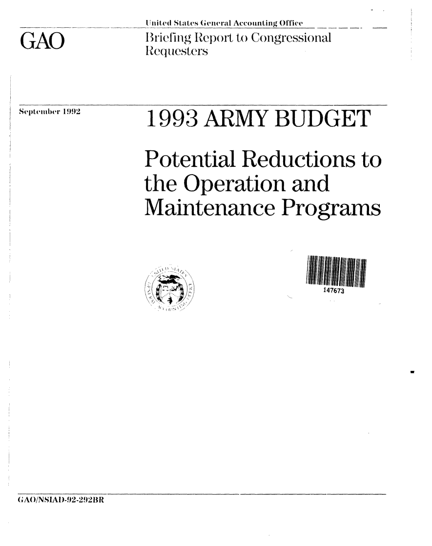 handle is hein.gao/gaobacjbk0001 and id is 1 raw text is: U lnited States G cueral Acco unting Office
riefitig Re)(   to Congressional
Requesters


GAO


Septeimber 19


'92


1993 ARMY BUDGET

Potential Reductions to
the Operation and
Maintenance Programs


147673


GAO/NSIAD-92-2921R


