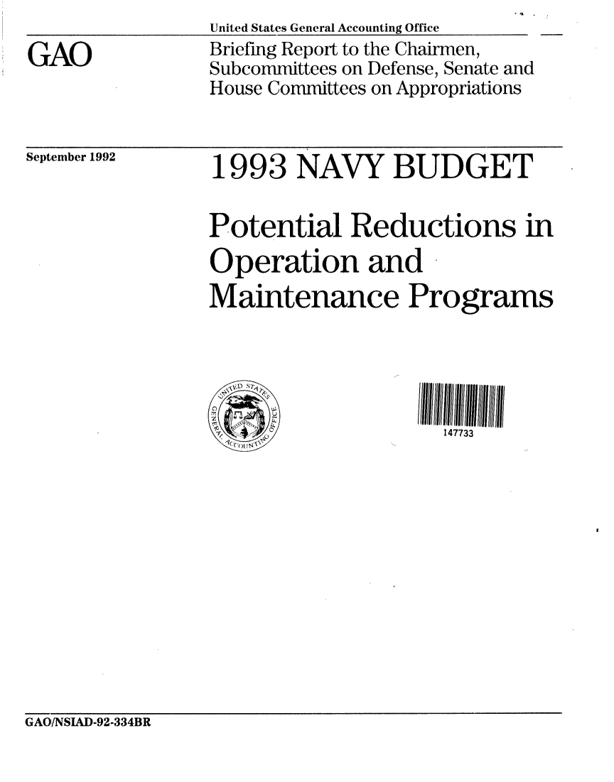 handle is hein.gao/gaobacjbo0001 and id is 1 raw text is: 

GAO


United States General Accounting Office
Briefing Report to the Chairmen,
Subcommittees on Defense, Senate and
House Committees on Appropriations


September 1992


1993 NAVY BUDGET

Potential Reductions in
Operation and
Maintenance Programs





                     147733


GAO/NSIAD-92-334BR


