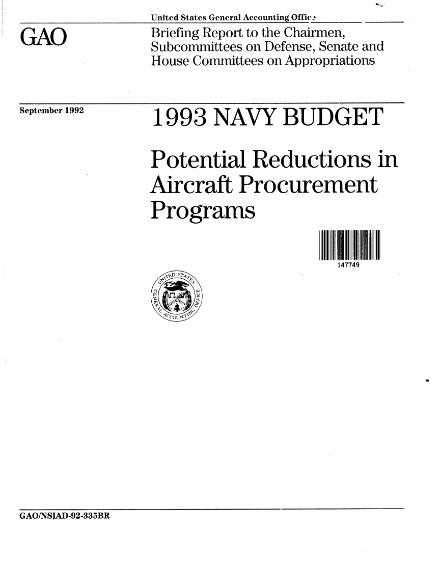 handle is hein.gao/gaobacjbs0001 and id is 1 raw text is: 

GAO


United States General Accounting Office
Briefing Report to the Chairmen,
Subcommittees on Defense, Senate and
House Committees on Appropriations


September 1992


1993 NAVY BUDGET


Potential Reductions in
Aircraft Procurement
Programs


                        147749


GAO/NS!AD-92-335BR


. tM ,



