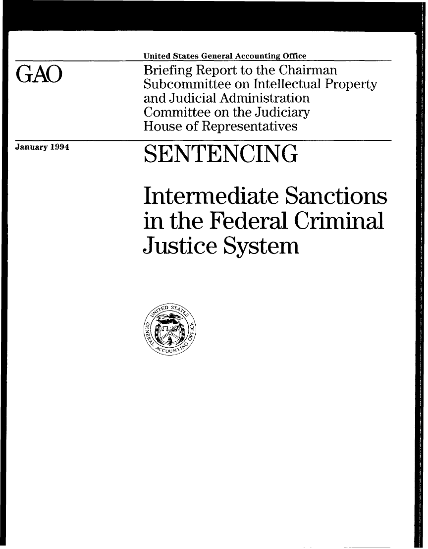 handle is hein.gao/gaobacjdo0001 and id is 1 raw text is: 



GAO


United States General Accounting Office
Briefing Report to the Chairman
Subcommittee on Intellectual Property
and Judicial Administration
Committee on the Judiciary
House of Representatives


January 1994


SENTENCING


Intermediate Sanctions
in the Federal Criminal
Justice System



