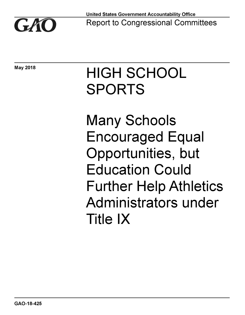 handle is hein.gao/gaobacpjp0001 and id is 1 raw text is: 
GAPiO


May 2018


United States Government Accountability Office
Report to Congressional Committees


HIGH SCHOOL
SPORTS


Many Schools
Encouraged Equal
Opportunities, but
Education Could
Further Help Athletics
Administrators under
Title IX


GAO-18-425


