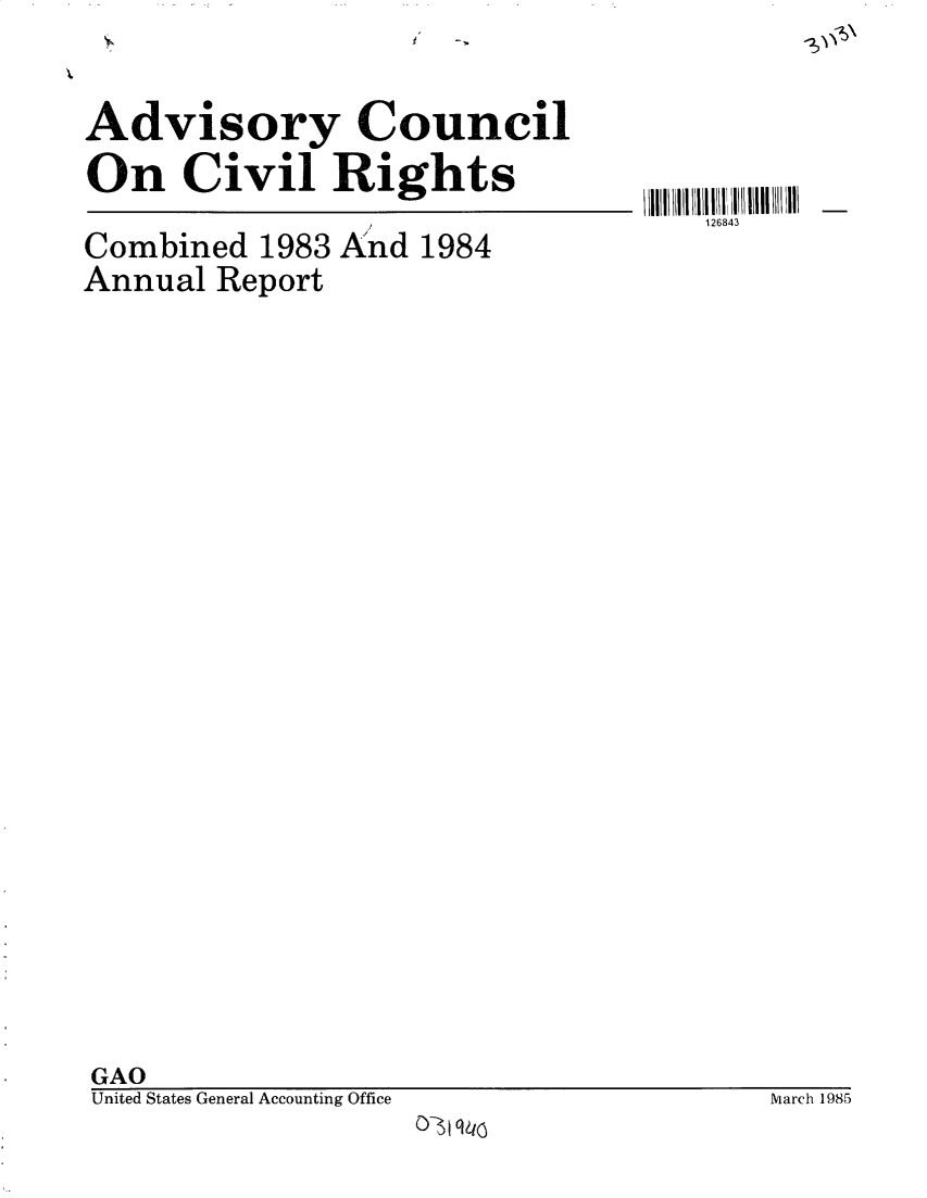 handle is hein.gao/gaobacvrt0001 and id is 1 raw text is: 



Advisory Council

On Civil Rights


126843


Combined  1983 And 1984
Annual  Report


GAO
United States General Accounting Office


                    March 1985
0-3) 1


