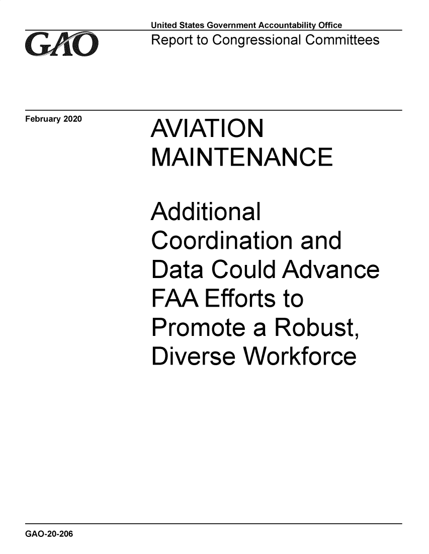 handle is hein.gao/gaobaeaoo0001 and id is 1 raw text is: 
GAiO


February 2020


United States Government Accountability Office
Report to Congressional Committees


AVIATION
MAINTENANCE


Additional
Coordination and
Data Could Advance
FAA Efforts to
Promote a Robust,
Diverse Workforce


GAO-20-206


