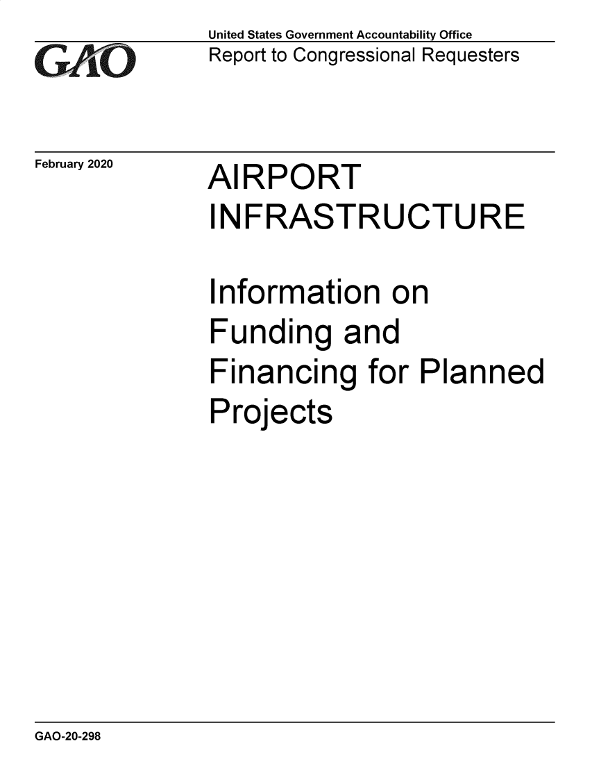 handle is hein.gao/gaobaeaqb0001 and id is 1 raw text is: 
GAOi


February 2020


United States Government Accountability Office
Report to Congressional Requesters


AIRPORT


INFRASTRUCTURE


nformation on


Funding and
Financing for Planned
Projects


GAO-20-298


