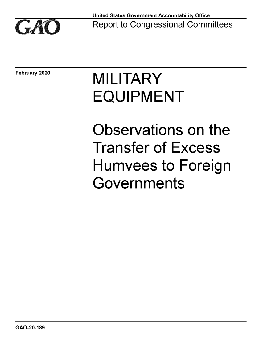 handle is hein.gao/gaobaearu0001 and id is 1 raw text is: 
GAO


February 2020


United States Government Accountability Office
Report to Congressional Committees


MILITARY
EQUIPMENT


Observations on the
Transfer of Excess
Humvees to Foreign
Governments


GAO-20-189


