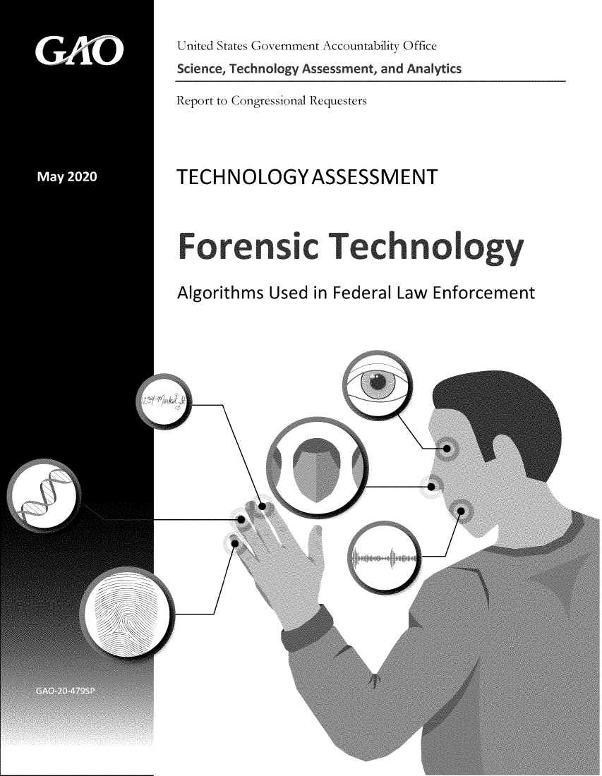 handle is hein.gao/gaobaebci0001 and id is 1 raw text is: 
United States Government Accountability Office
Science, Technology Assessment, and Analytics


Report to Congressional Requesters


TECHNOLOGYASSESSMENT


Forensic Technology
Algorithms Used in Federal Law Enforcement


0~



