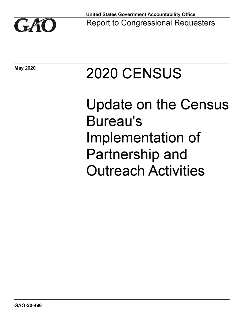 handle is hein.gao/gaobaebck0001 and id is 1 raw text is: 
GAO


May 2020


United States Government Accountability Office
Report to Congressional Requesters


2020   CENSUS


Update on the Census
Bureau's
Implementation of
Partnership and
Outreach Activities


GAO-20-496


