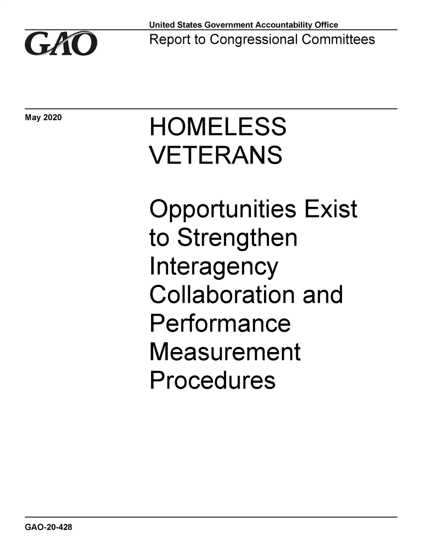 handle is hein.gao/gaobaebcr0001 and id is 1 raw text is: 
GAiO


May 2020


United States Government Accountability Office
Report to Congressional Committees


HOMELESS
VETERANS


Opportunities Exist
to Strengthen
Interagency
Collaboration and
Performance
Measurement
Procedures


GAO-20-428


