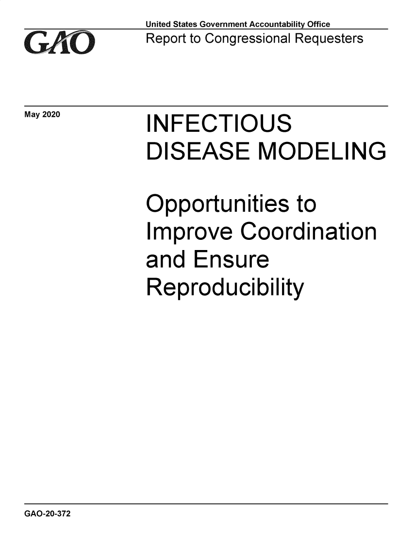 handle is hein.gao/gaobaeben0001 and id is 1 raw text is: 
GAO-7


May 2020


United States Government Accountability Office
Report to Congressional Requesters


INFECTIOUS
DISEASE MODELING


Opportunities to
Improve Coordination
and  Ensure
Reproducibility


GAO-20-372


