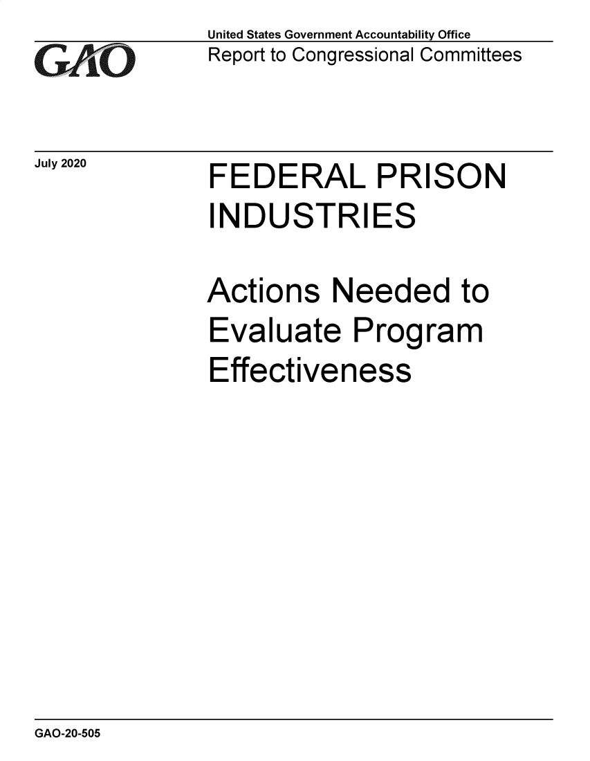 handle is hein.gao/gaobaebky0001 and id is 1 raw text is: 
GAO.i-


July 2020


United States Government Accountability Office
Report to Congressional Committees


FEDERAL PRISON
INDUSTRIES

Actions   Needed to
Evaluate Program
Effectiveness


GAO-20-505


