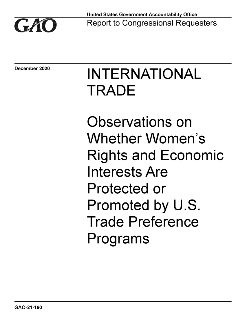 handle is hein.gao/gaobaeccn0001 and id is 1 raw text is: 
GAOvk


December 2020


United States Government Accountability Office
Report to Congressional Requesters


INTERNATIONAL
TRADE


Observations on
Whether   Women's
Rights  and  Economic
Interests Are
Protected   or
Promoted by U.S.
Trade  Preference
Programs


GAO-21-190


