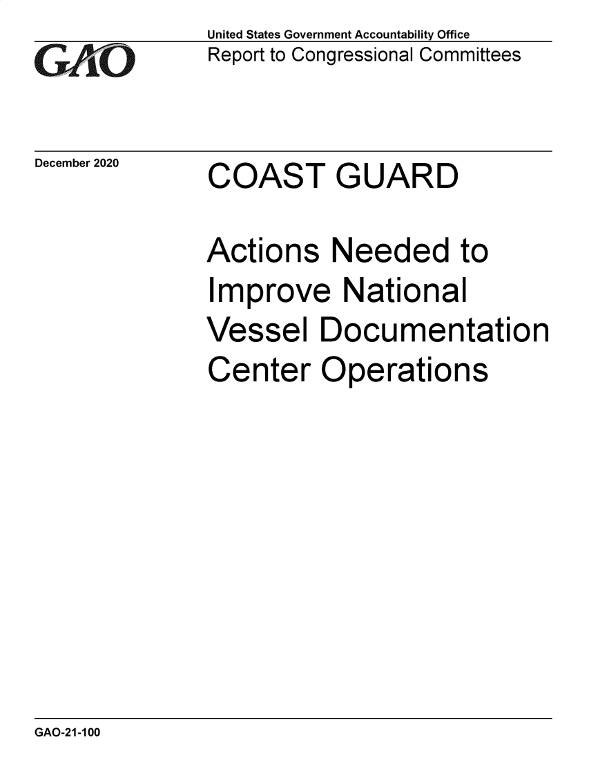 handle is hein.gao/gaobaecdv0001 and id is 1 raw text is: 
GAO


December 2020


United States Government Accountability Office
Report to Congressional Committees


COAST GUARD


Actions   Needed to
Improve National
Vessel   Documentation
Center   Operations


GAO-21-100


