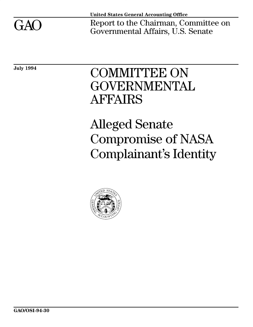 handle is hein.gao/gaocrptabfo0001 and id is 1 raw text is: 
GAO


United States General Accounting Office
Report to the Chairman, Committee on
Governmental Affairs, U.S. Senate


July 1994


COMMITTEE ON
GOVERNMENTAL
AFFAIRS


Alleged Senate
Compromise of NASA
Complainant's Identity


GAO/OSI-94-30


