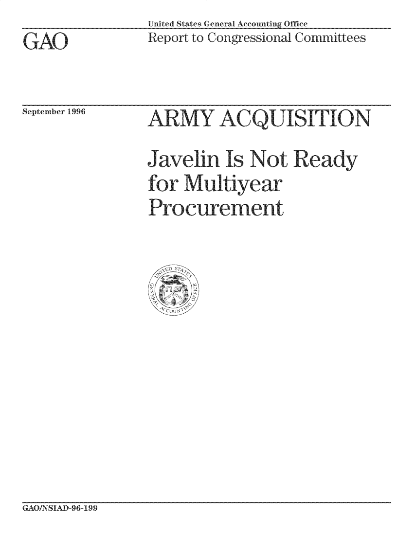 handle is hein.gao/gaocrptaexx0001 and id is 1 raw text is: United States General Accounting Office
Report to Congressional Committees


September 1996


GAO/N SIAD-96-199


GAO


Javelin Is INot Ready
for Multiycear
Procurement


