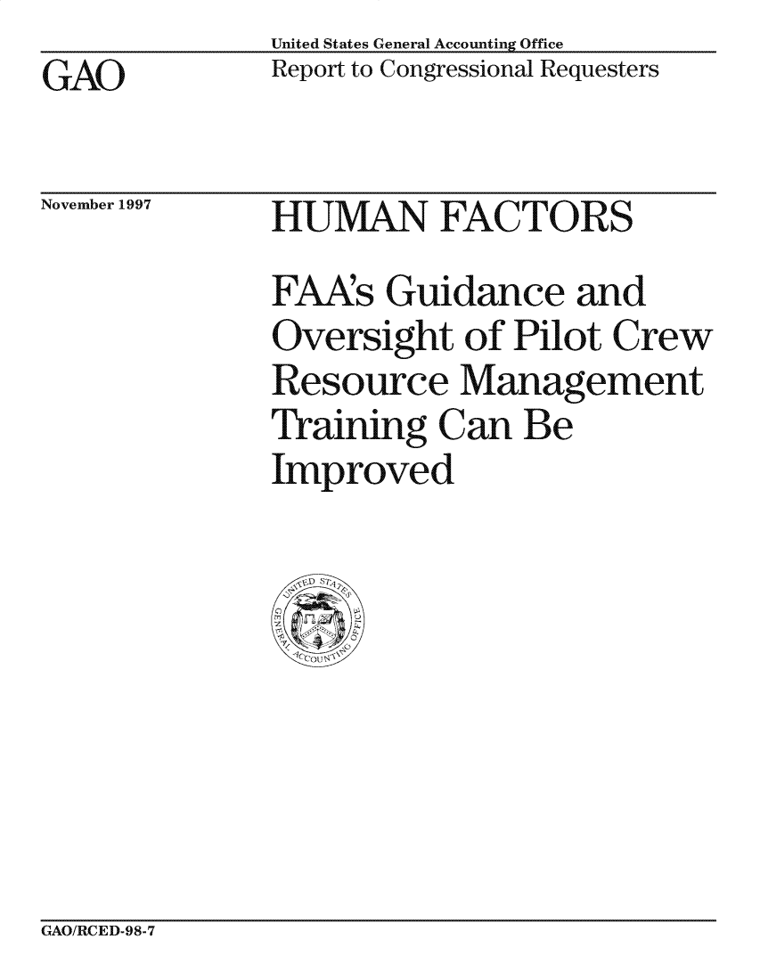 handle is hein.gao/gaocrptagxs0001 and id is 1 raw text is: United States General Accounting Office
Report to Congressional Requesters


GAO


November 1997


HUMAN FACTORS
FAAs Guidance and
Oversight of Pilot Crew
Resource Management
Training Can Be
Improved


GAO/RCED-98-7


