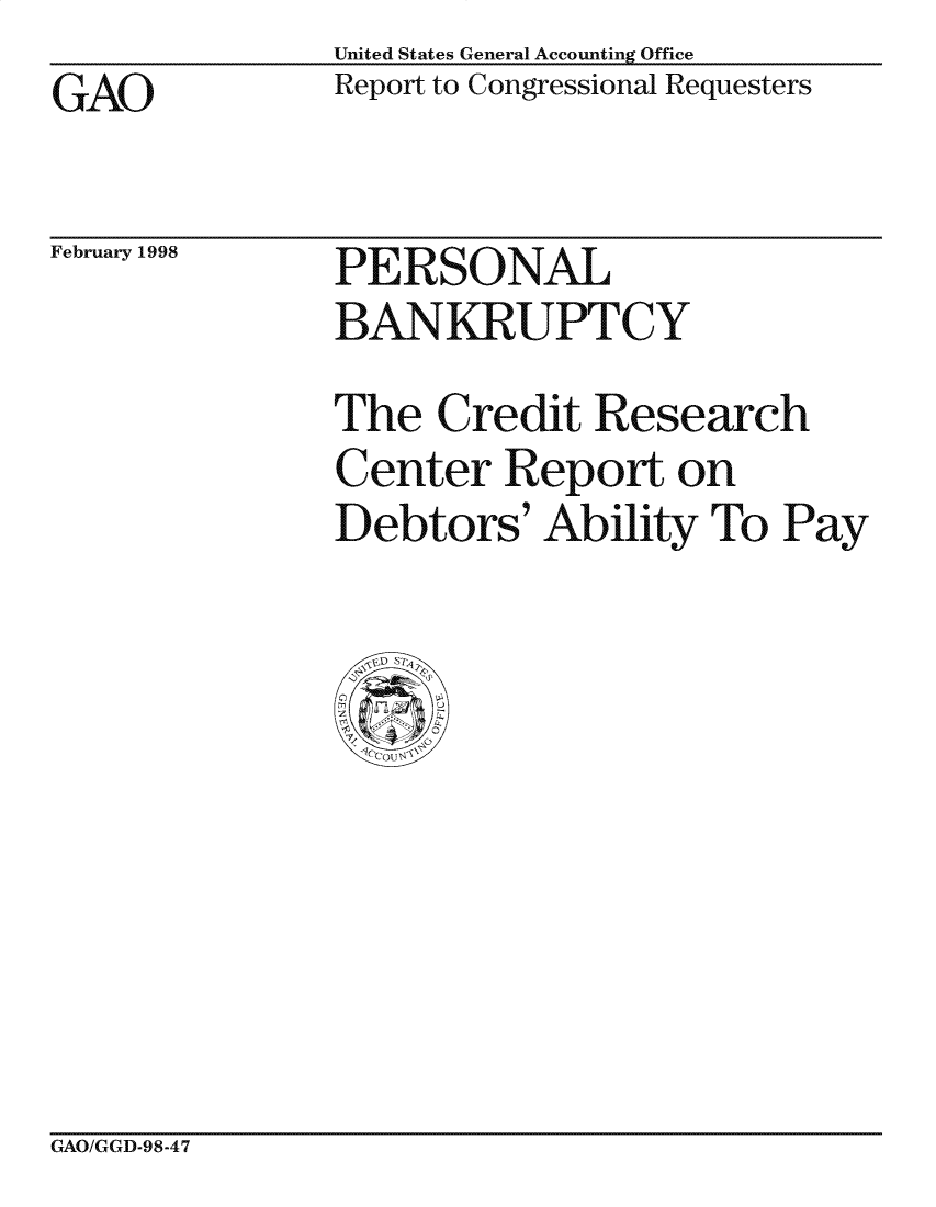 handle is hein.gao/gaocrptaibi0001 and id is 1 raw text is: United States General Accounting Office
Report to Congressional Requesters


GAO


February 1998


PERSONAL
BANKRUPTCY


The Credit Research
Center Report on
Debtors' Ability To Pay


GAO/GGD-98-47


