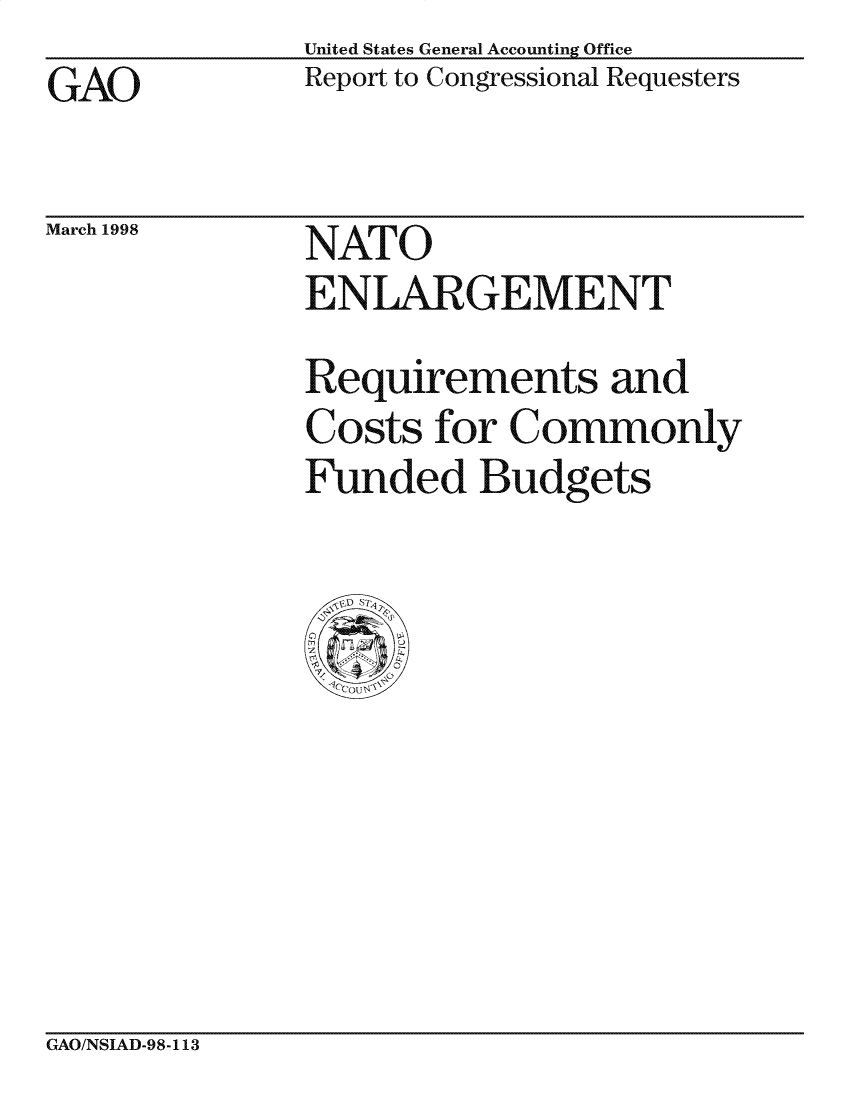 handle is hein.gao/gaocrptaigs0001 and id is 1 raw text is: United States General Accounting Office
Report to Congressional Requesters


GAO


March 1998


NATO
ENLARGEMENT
Requirements and
Costs for Commonly
Funded Budgets


GAO/NSIAD-98-113


