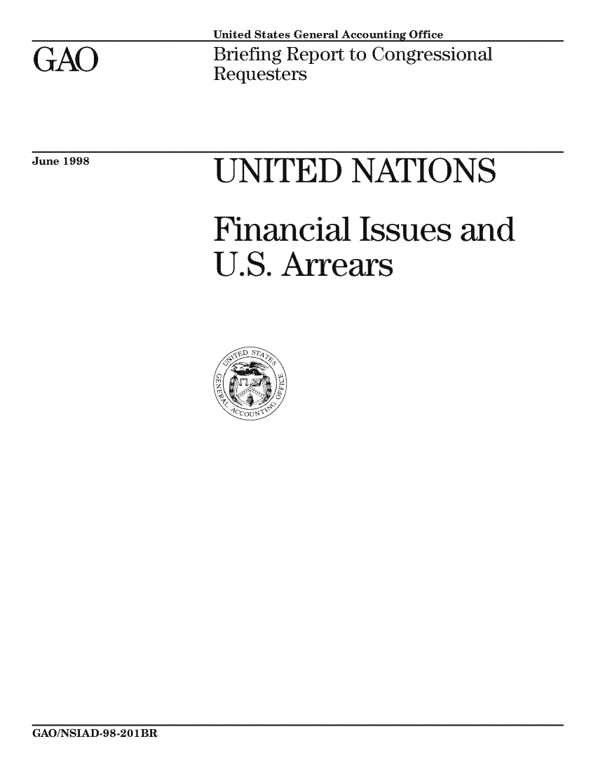 handle is hein.gao/gaocrptaiil0001 and id is 1 raw text is: United States General Accounting Office
Briefing Report to Congressional
Requesters


June 1998


UNITE D NATION S


Financial Issues and
U.S. Arrears


CxAO/NSIAD-98-2O1BR


GAO


