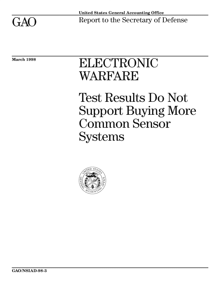 handle is hein.gao/gaocrptaijg0001 and id is 1 raw text is: United States General Accounting Office
Report to the Secretary of Defense


GAO


March 1998


ELECTRONIC
WARFARE


Test Results Do Not
Support Buying More
Common Sensor
Systems


GAO/NSIAD-98-3


