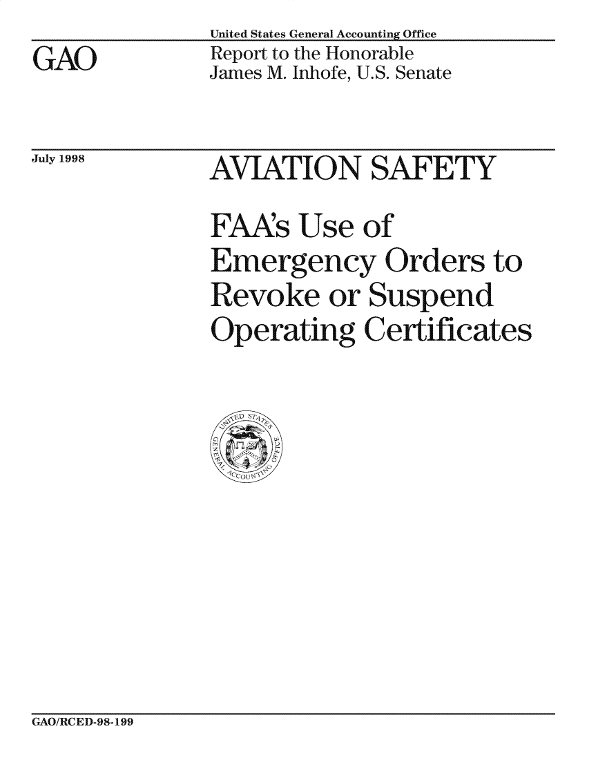 handle is hein.gao/gaocrptainr0001 and id is 1 raw text is:               United States General Accounting Office
GAO           Report to the Honorable
              James M. Inhofe, U.S. Senate


July 1998


AVIATION SAFETY
FAAs Use of
Emergency Orders to
Revoke or Suspend
Operating Certificates


GAO/RCED-98-199


