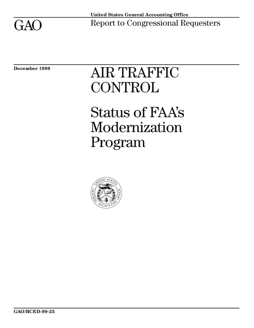 handle is hein.gao/gaocrptaiqn0001 and id is 1 raw text is: United States General Accounting Office
Report to Congressional Requesters


GAO


December 1998


AIR TRAFFIC
CONTROL

Status of FAAs
Modernization
Program


GAO/RCED-99-25


