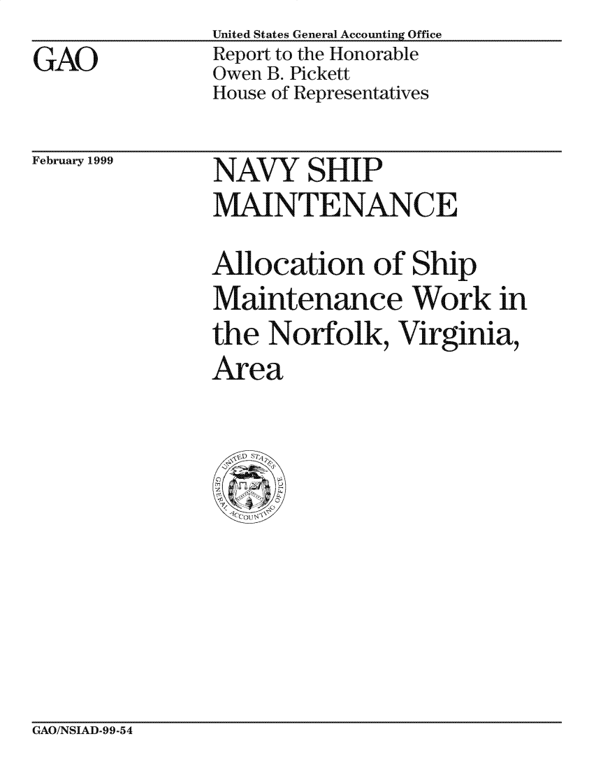 handle is hein.gao/gaocrptakab0001 and id is 1 raw text is: United States General Accounting Office
Report to the Honorable
Owen B. Pickett
House of Representatives


February 1999


NAVY SHIP
MAINTENANCE
Allocation of Ship
Maintenance Work in
the Norfolk, Virginia,
Area


GAO/NSIAD-99-54


GAO


