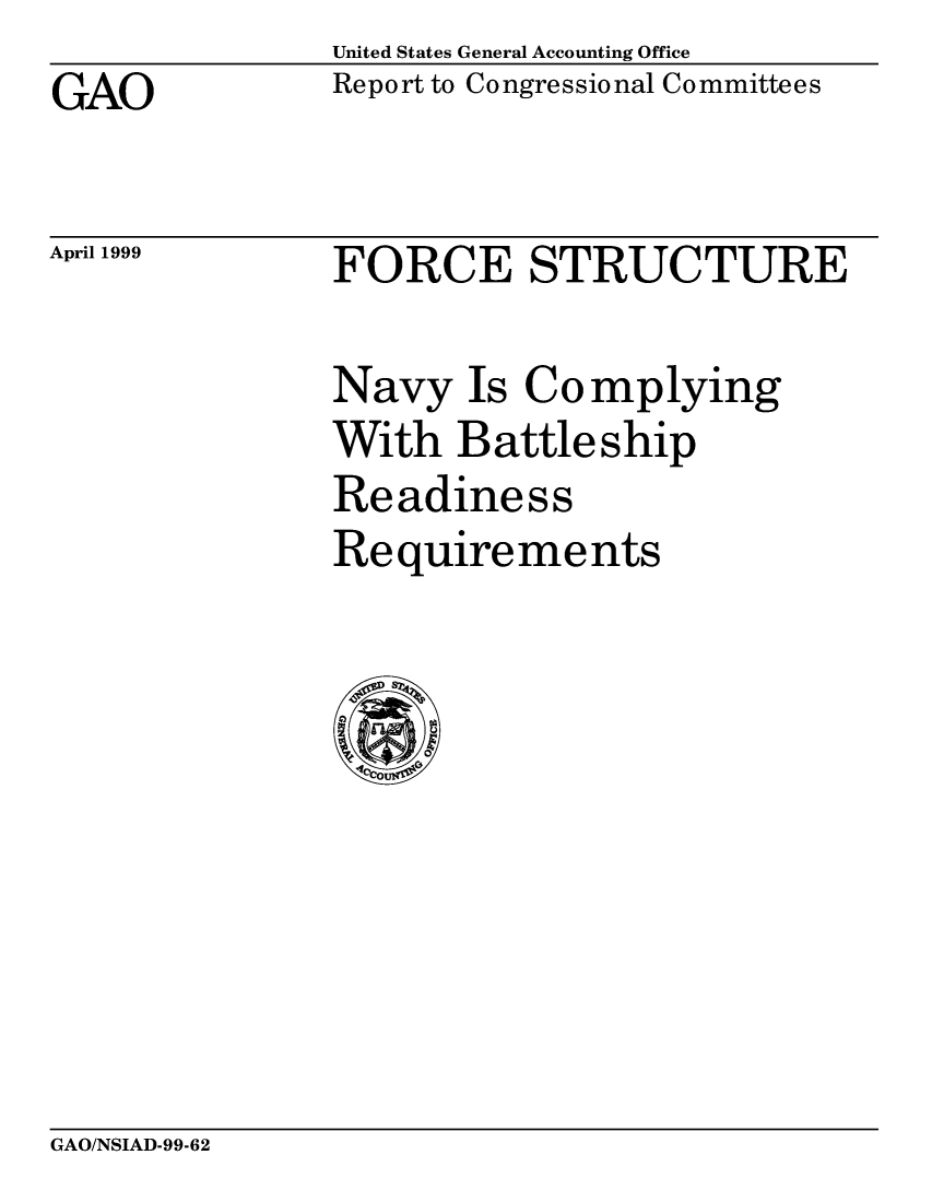handle is hein.gao/gaocrptakaj0001 and id is 1 raw text is: United States General Accounting Office
Report to Congressional Committees


GAO


April 1999


FORCE STRUCTURE


Navy Is Complying
With Battleship
Readiness
Requirements


GAO/NSIAD-99-62


