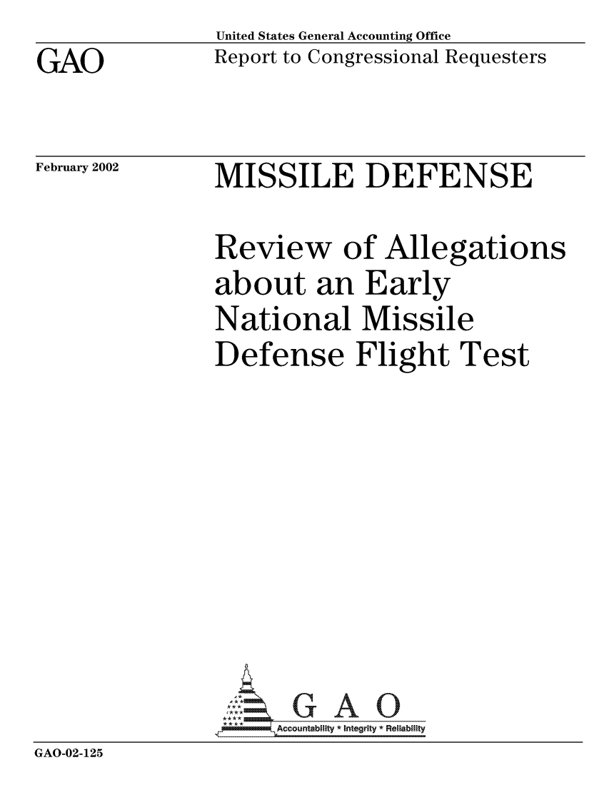 handle is hein.gao/gaocrptaokq0001 and id is 1 raw text is: GAO


United States General Accounting Office
Report to Congressional Requesters


February 2002


MISSILE DEFENSE


                Review of Allegations
                about an Early
                National Missile
                Defense Flight Test








                * &Accountability * Integrity * Reliability
GAO-02-125


