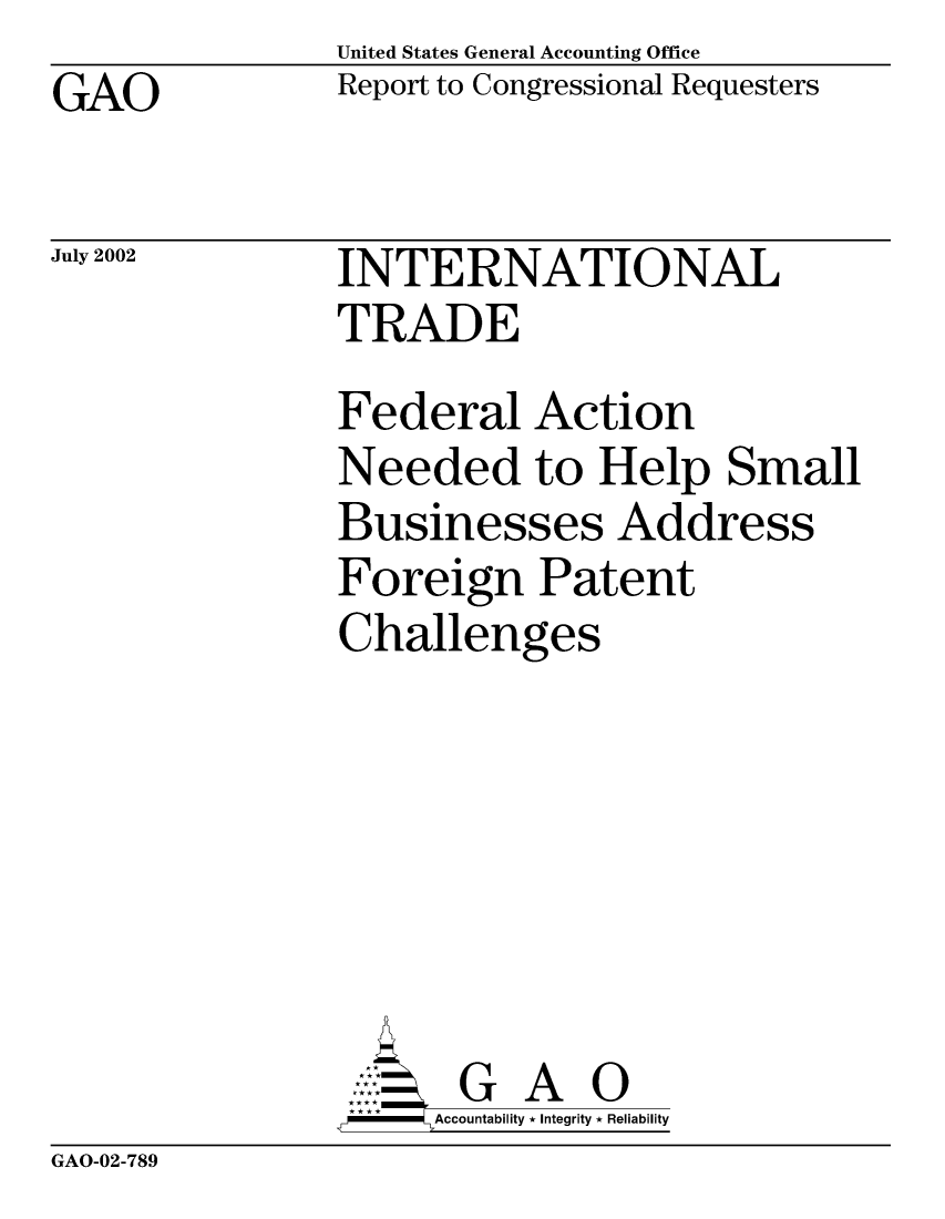 handle is hein.gao/gaocrptaozi0001 and id is 1 raw text is: United States General Accounting Office
Report to Congressional Requesters


GAO


July 2002


INTERNATIONAL
TRADE
Federal Action
Needed to Help Small
Businesses Address
Foreign Patent
Challenges







       G A 0
-   Accountability * Integrity * Reliability


GAO-02-789


