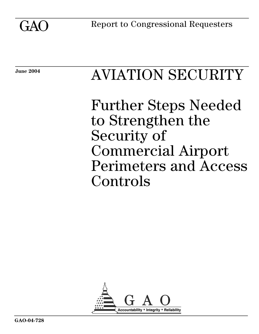 handle is hein.gao/gaocrptaqgo0001 and id is 1 raw text is: GAO


Report to Congressional Requesters


June 2004


AVIATION SECURITY


Further Steps Needed
to Strengthen the
Security of
Commercial Airport
Perimeters and Access
Controls


              ** *       IAccountablllty * Integrity * Reliability
GAO-04-728


