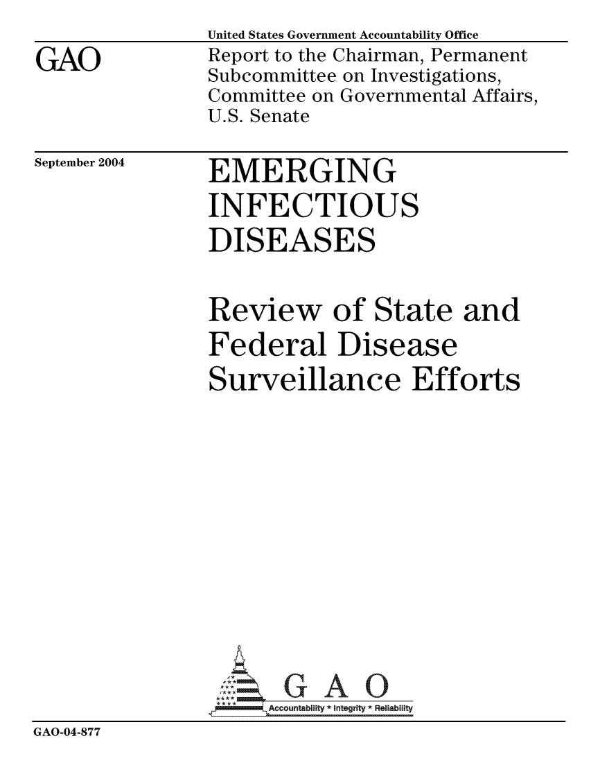handle is hein.gao/gaocrptaqlf0001 and id is 1 raw text is: 

GAO


United States Government Accountability Office
Report to the Chairman, Permanent
Subcommittee on Investigations,
Committee on Governmental Affairs,
U.S. Senate


September 2004


EMERGING
INFECTIOUS
DISEASES


                Review of State and
                Federal Disease
                Surveillance Efforts












                   G

                7Accountability * Integrity * Reliability
GAO-04-877


