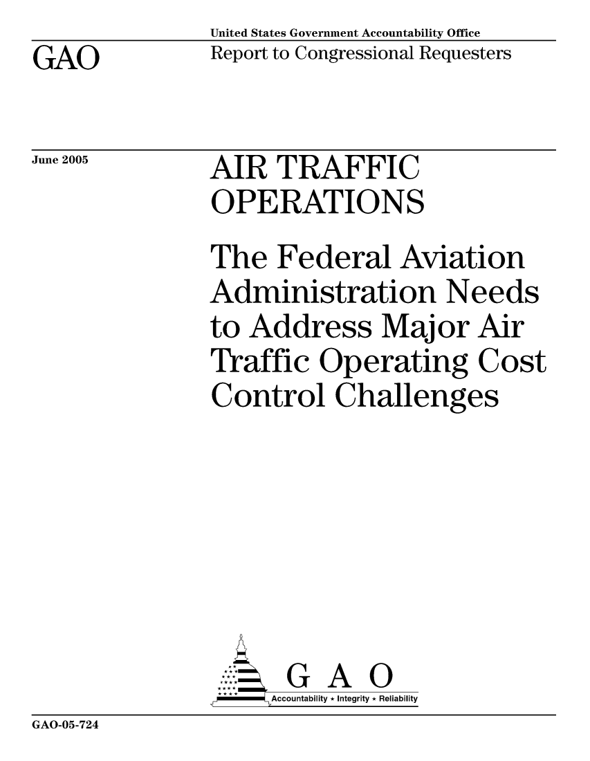 handle is hein.gao/gaocrptarvu0001 and id is 1 raw text is: United States Government Accountability Office
Report to Congressional Requesters


GAO


June 2005


AIR TRAFFIC
OPERATIONS


The Federal Aviation
Administration Needs
to Address Major Air
Traffic Operating Cost
Control Challenges






       G A 0
-   Accountability * Integrity * Reliability


GAO-05-724



