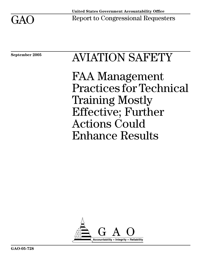 handle is hein.gao/gaocrptarvx0001 and id is 1 raw text is: United States Government Accountability Office
Report to Congressional Requesters


GAO


September 2005


AVIATION SAFETY
FAA Management
Practices for Technical
Training Mostly
Effective; Further
Actions Could
Enhance Results







       G A 0
  - Accountability * Integrity * Reliability


GAO-05-728


