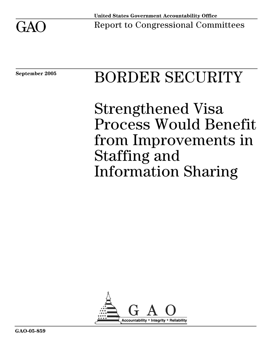 handle is hein.gao/gaocrptasah0001 and id is 1 raw text is: GAO


United States Government Accountability Office
Report to Congressional Committees


September 2005


BORDER SECURITY


Strengthened Visa
Process Would Benefit
from Improvements in
Staffing and
Information Sharing


GAO-05-859


