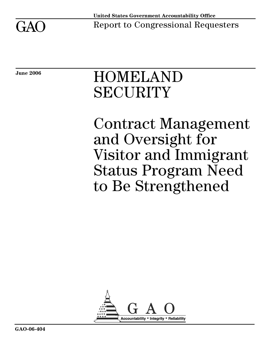 handle is hein.gao/gaocrptatcb0001 and id is 1 raw text is: GAO


United States Government Accountability Office
Report to Congressional Requesters


June 2006


HOMELAND
SECURITY


               Contract Management
               and Oversight for
               Visitor and Immigrant
               Status Program Need
               to Be Strengthened







                   ccountability * Integrity * Reliability
GAO-06-404


