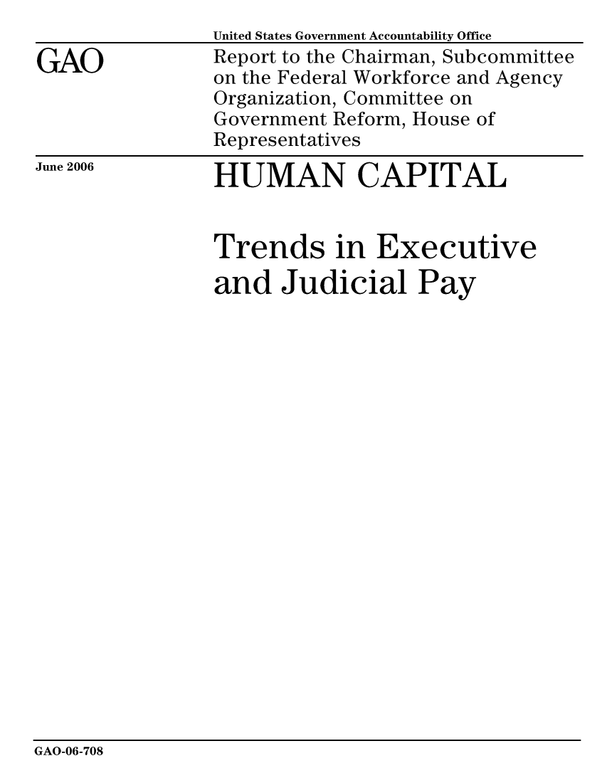handle is hein.gao/gaocrptatmo0001 and id is 1 raw text is:                 United States Government Accountability Office
GAO             Report to the Chairman, Subcommittee
                on the Federal Workforce and Agency
                Organization, Committee on
                Government Reform, House of
                Representatives


June 2006


HUMAN CAPITAL


Trends in Executive
and Judicial Pay


GAO-06-708


