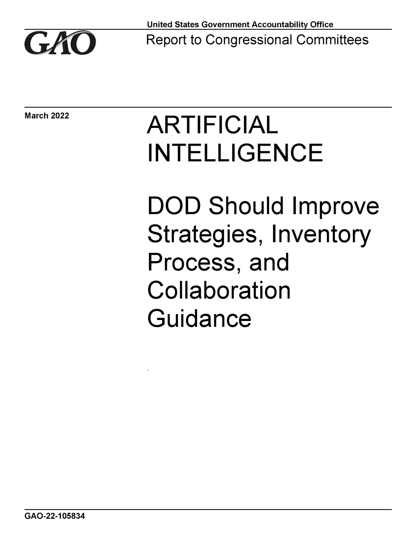 handle is hein.gao/gaomxk0001 and id is 1 raw text is: GAO10

United States Government Accountability Office
Report to Congressional Committees

March 2022  ARTIFICIAL
INTELLIGENCE

DOD Should
Strategies, In
Process, and
Collaboration
Guidance

Improve
ventory

GAO-22-105834



