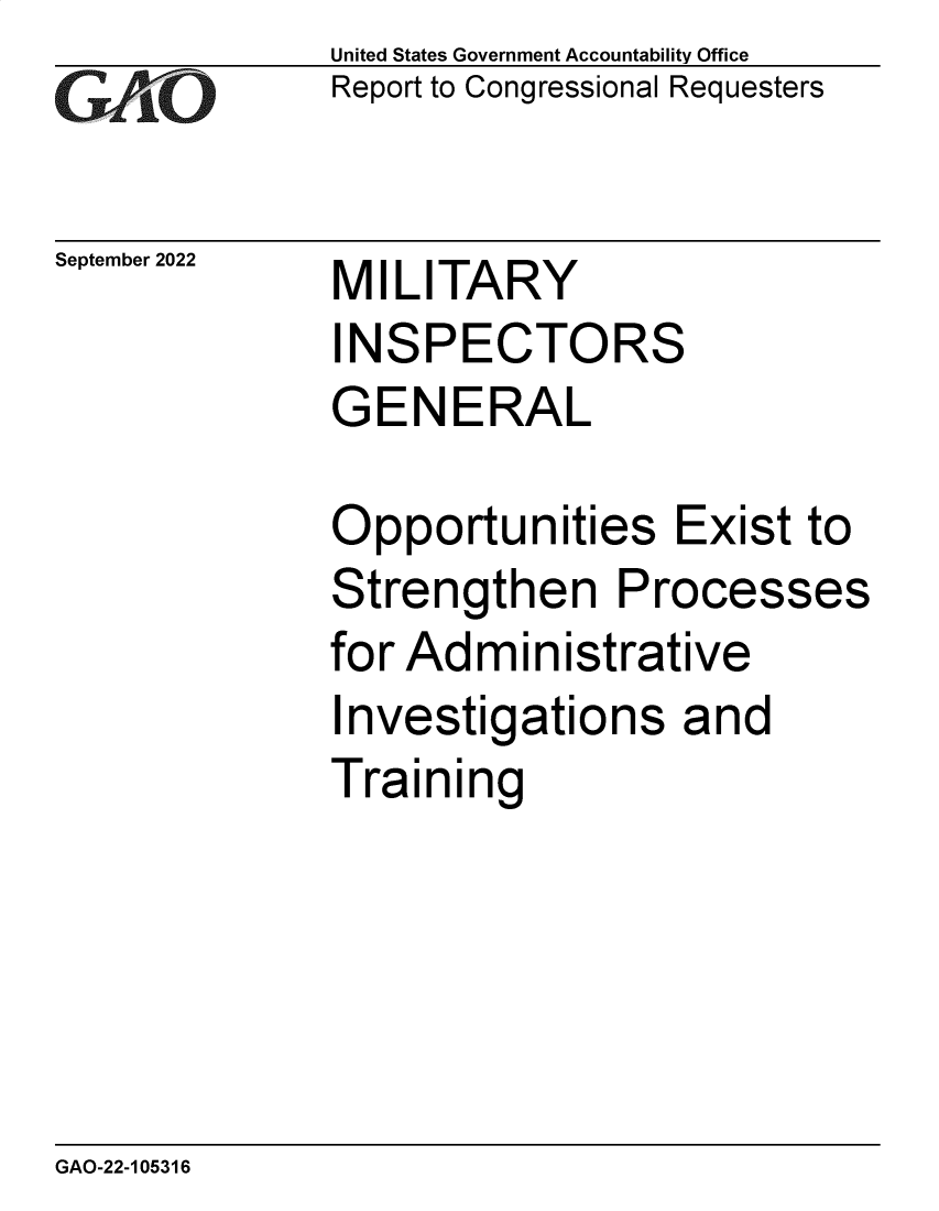 handle is hein.gao/gaonrh0001 and id is 1 raw text is: United States Government Accountability Office
Report to Congressional Requesters

September 2022

MILITARY
INSPECTORS
GENERAL

Opportunities Exist to
Strengthen Processes
for Administrative
Investigations and
Training

GAO-22-105316


