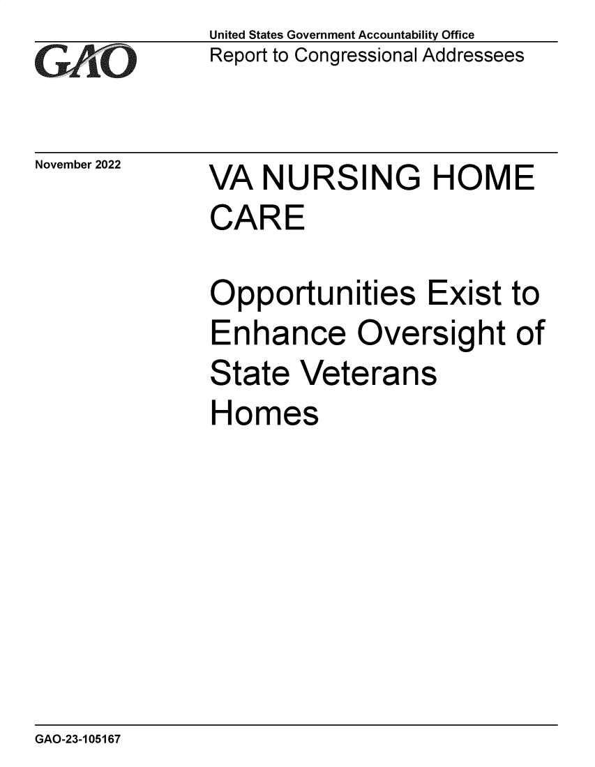 handle is hein.gao/gaonwi0001 and id is 1 raw text is: United States Government Accountability Office
Report to Congressional Addressees

November 2022

VA NURSING HOME
CARE
Opportunities Exist to
Enhance Oversight of
State Veterans
Homes

GAO-23-105167


