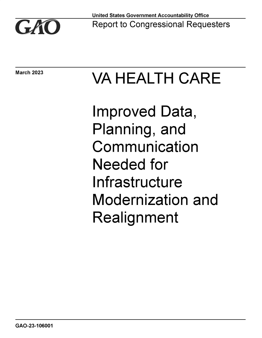 handle is hein.gao/gaoojm0001 and id is 1 raw text is: United States Government Accountability Office
Report to Congressional Requesters
March 2023 VA HEALTH CARE
Improved Data,
Planning, and
Communication
Needed for
Infrastructure
Modernization and
Realignment

GAO-23-106001


