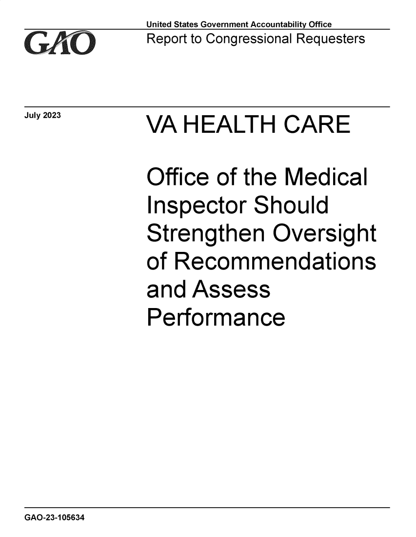 handle is hein.gao/gaoozh0001 and id is 1 raw text is:              United States Government Accountability Office
             Report to Congressional Requesters


July 2023    VA   HEALTH CARE

              Office of the  Medical
              Inspector  Should
              Strengthen   Oversight
              of Recommendations
              and Assess
              Performance


GAO-23-105634


