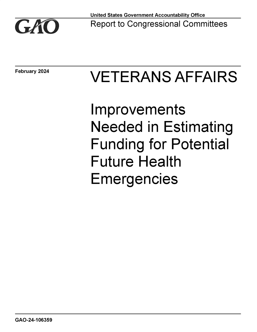 handle is hein.gao/gaopvs0001 and id is 1 raw text is: United States Government Accountability Office
Report to Congressional Committees


February 2024


VETERANS AFFAIRS


Improvements
Needed in Estimating
Funding for Potential
Future   Health
Emergencies


GAO-24-106359


