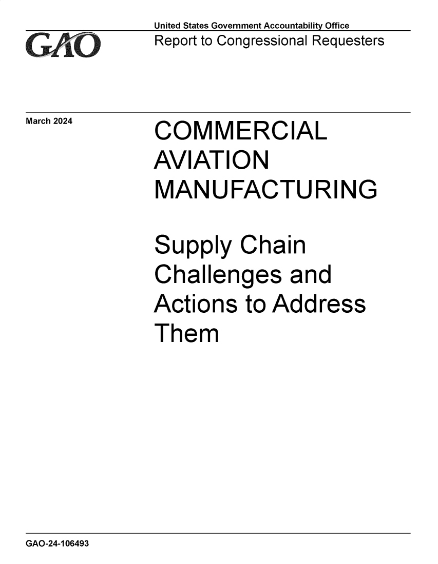 handle is hein.gao/gaopzh0001 and id is 1 raw text is: United States Government Accountability Office
Report to Congressional Requesters


March 2024


COMMERCIAL
AVIATION
MANUFACTURING


Supply   Chain
Challenges and
Actions   to Address
Them


GAO-24-106493


