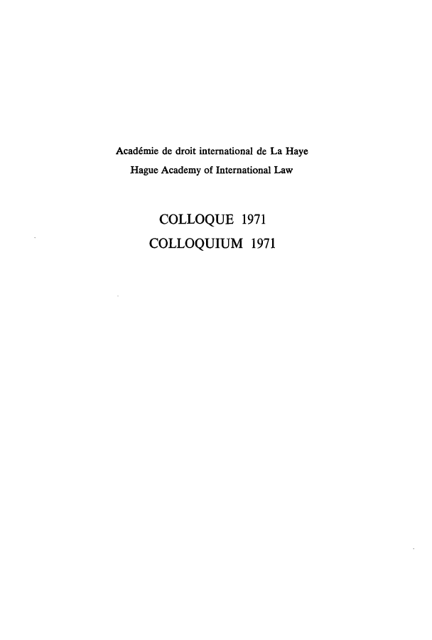 handle is hein.hague/colloquew0002 and id is 1 raw text is: Acad6mie de droit international de La Haye
Hague Academy of International Law
COLLOQUE 1971
COLLOQUIUM 1971


