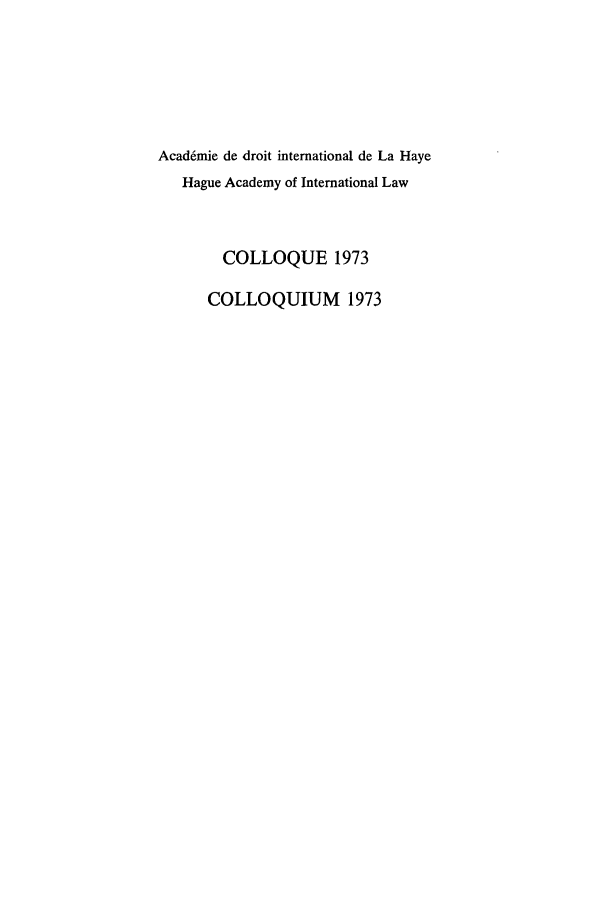 handle is hein.hague/colloquew0003 and id is 1 raw text is: Acad6mie de droit international de La Haye
Hague Academy of International Law
COLLOQUE 1973
COLLOQUIUM 1973


